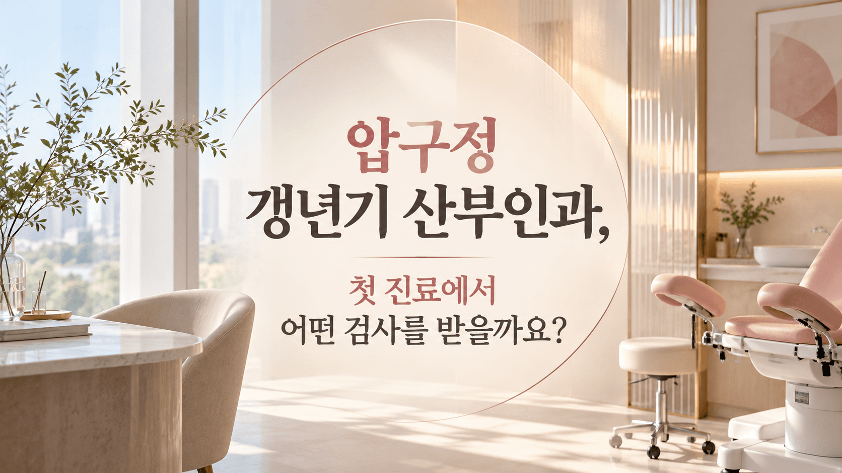 압구정 갱년기 산부인과, 첫 진료에서 어떤 검사를 받을까요?