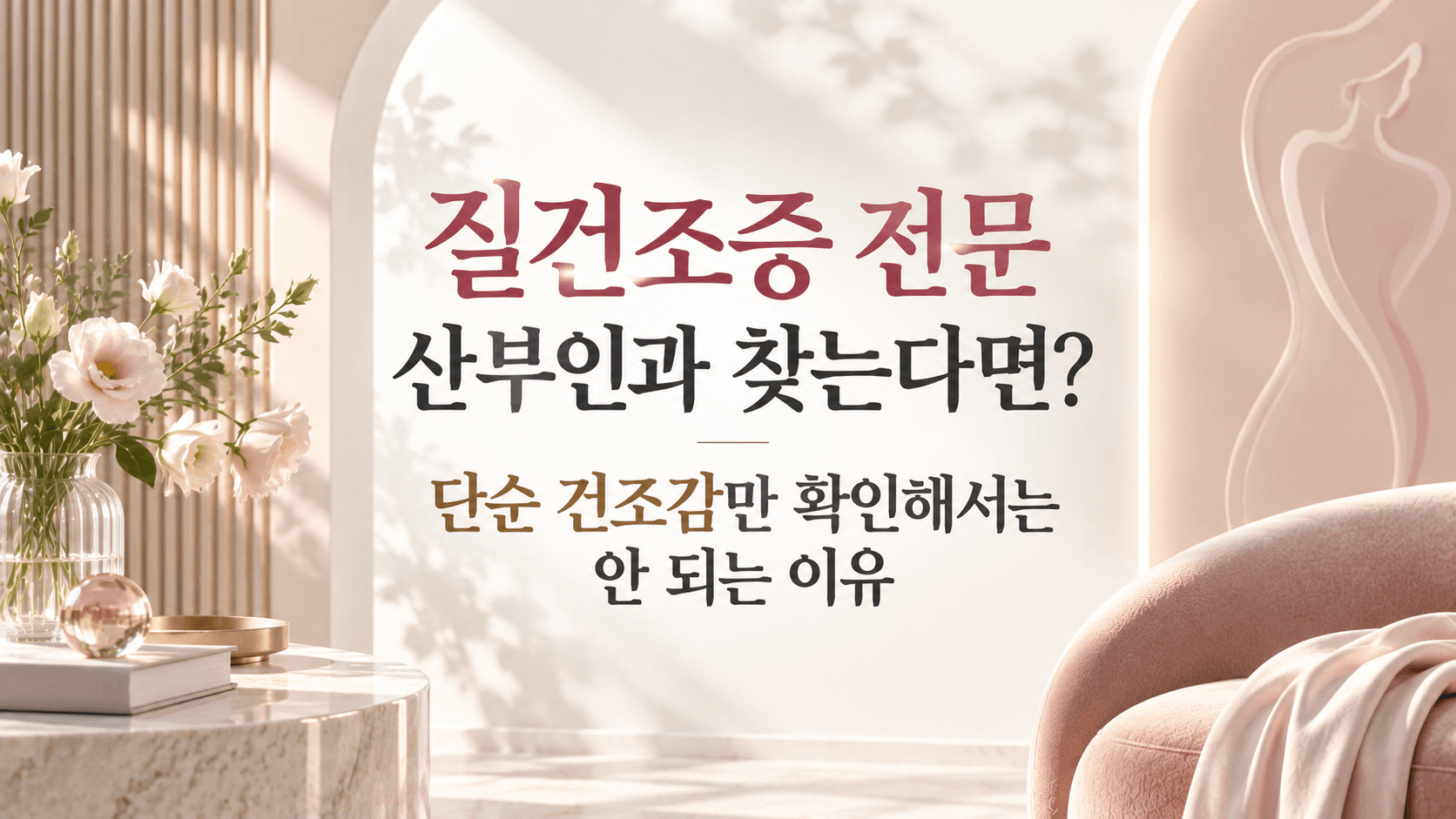 질건조증 전문 산부인과 찾는다면? 단순 건조감만 확인해서는 안 되는 이유